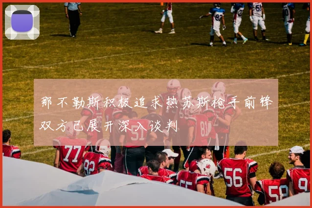 那不勒斯积极追求热苏斯枪手前锋双方已展开深入谈判