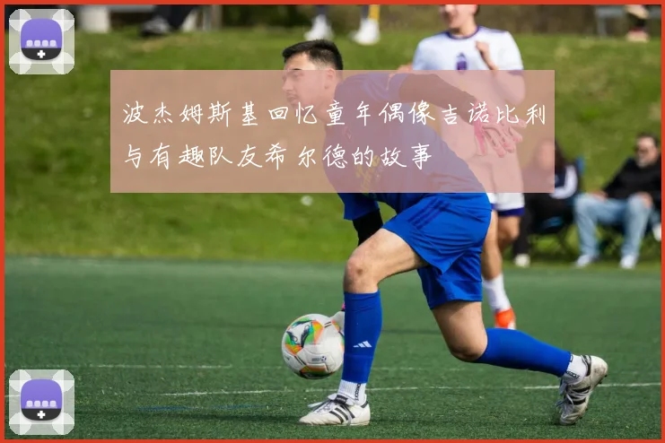 波杰姆斯基回忆童年偶像吉诺比利与有趣队友希尔德的故事