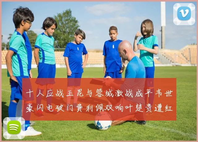 十人应战玉昆与蓉城激战成平韦世豪闪电破门费利佩双响叶楚贵遭红牌罚下
